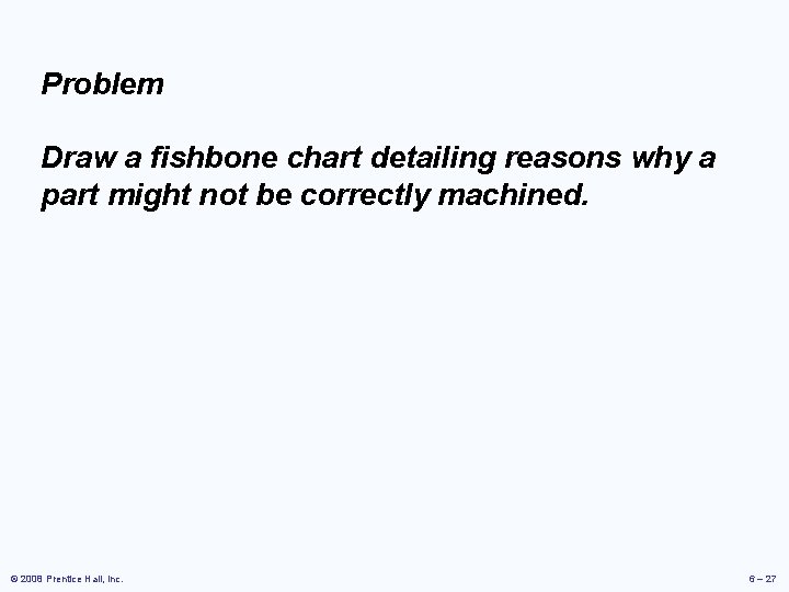 Problem Draw a fishbone chart detailing reasons why a part might not be correctly