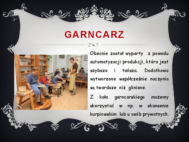 GARNCARZ Obecnie został wyparty z powodu automatyzacji produkcji, która jest szybsza i tańsza. Dodatkowo