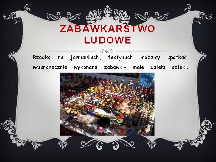 ZABAWKARSTWO LUDOWE Rzadko na własnoręcznie jarmarkach, wykonane festynach zabawki- możemy małe dzieła spotkać sztuki.