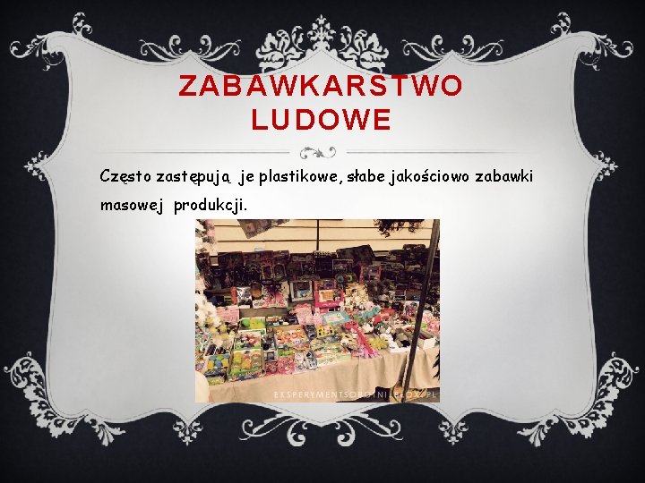 ZABAWKARSTWO LUDOWE Często zastępują je plastikowe, słabe jakościowo zabawki masowej produkcji. 