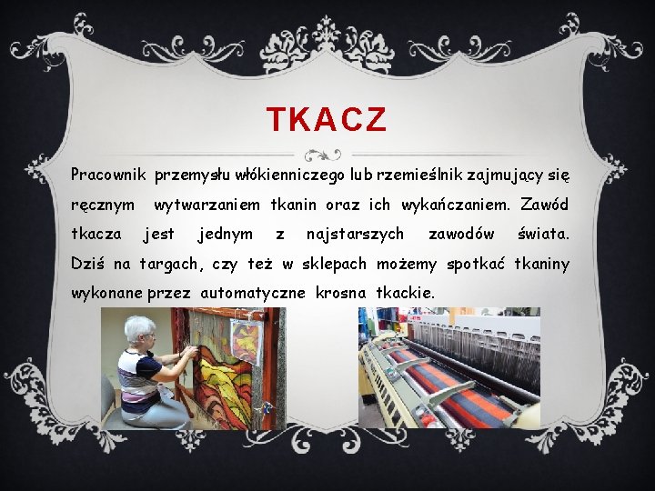 TKACZ Pracownik przemysłu włókienniczego lub rzemieślnik zajmujący się ręcznym tkacza wytwarzaniem tkanin oraz ich