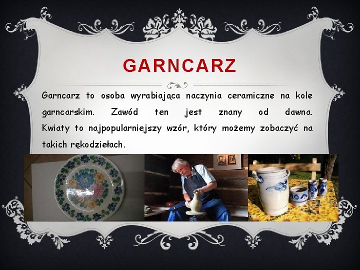 GARNCARZ Garncarz to osoba wyrabiająca naczynia ceramiczne na kole garncarskim. Zawód ten jest znany