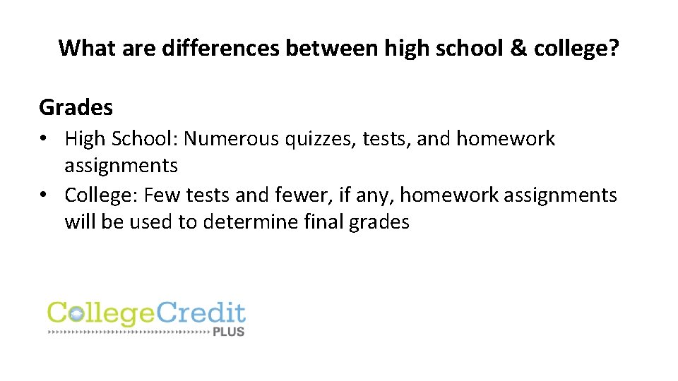What are differences between high school & college? Grades • High School: Numerous quizzes,