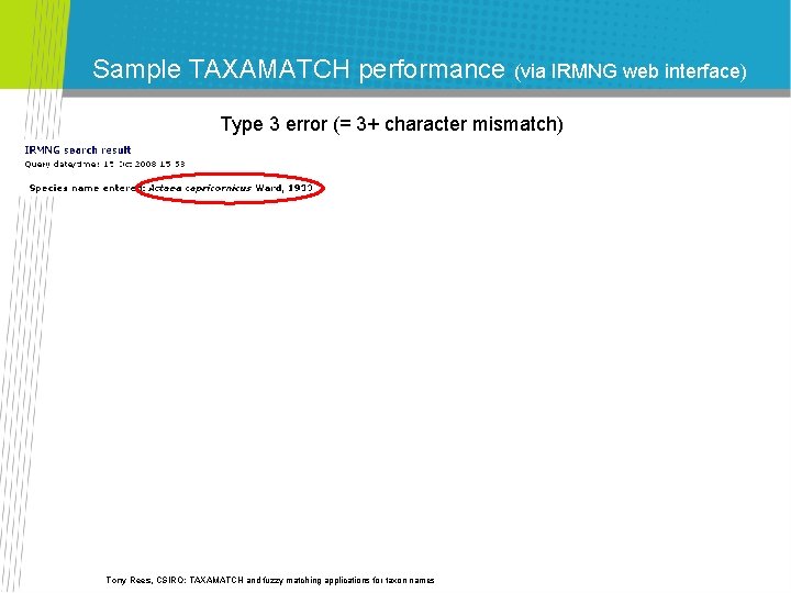 Sample TAXAMATCH performance (via IRMNG web interface) Type 3 error (= 3+ character mismatch) Sample TAXAMATCH performance (via IRMNG web interface) Type 3 error (= 3+ character mismatch)