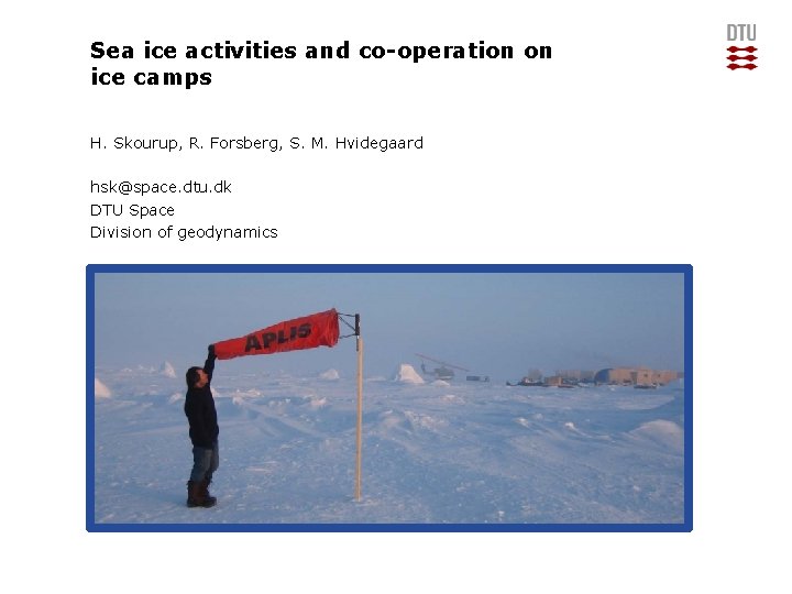 Sea ice activities and co-operation on ice camps H. Skourup, R. Forsberg, S. M.
