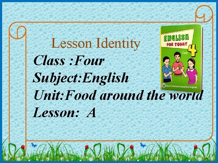 Lesson Identity Class : Four Subject: English Unit: Food around the world Lesson: A