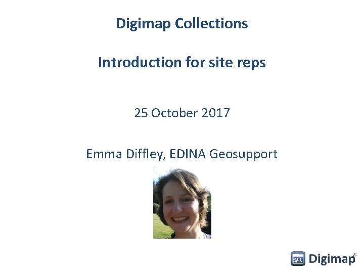 Digimap Collections Introduction for site reps 25 October 2017 Emma Diffley, EDINA Geosupport 