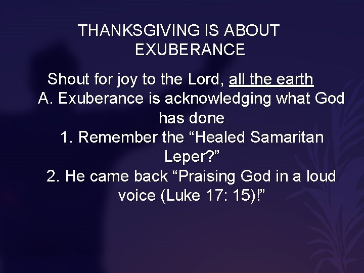 THANKSGIVING IS ABOUT EXUBERANCE Shout for joy to the Lord, all the earth A.