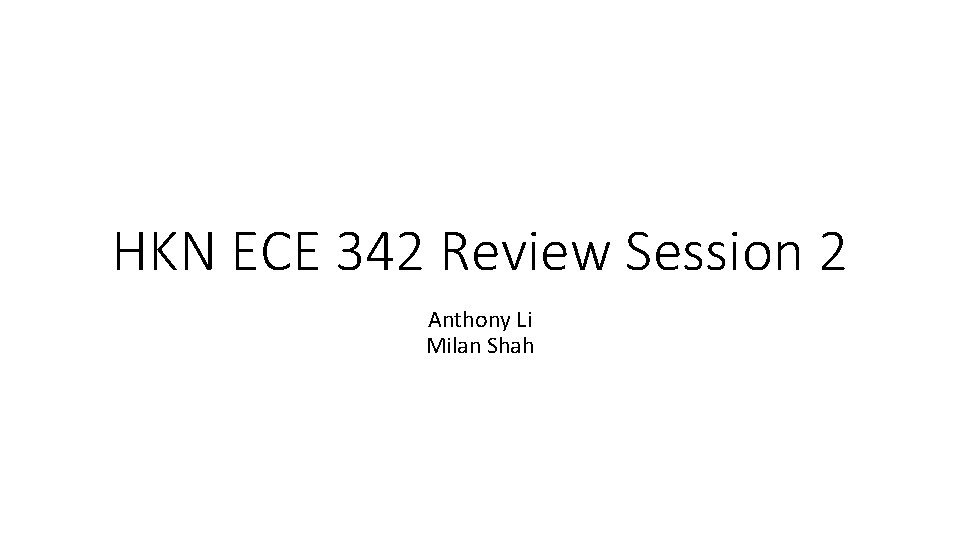 HKN ECE 342 Review Session 2 Anthony Li Milan Shah 