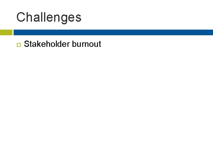 Challenges Stakeholder burnout 