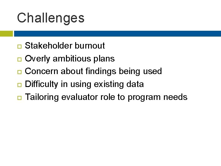 Challenges Stakeholder burnout Overly ambitious plans Concern about findings being used Difficulty in using