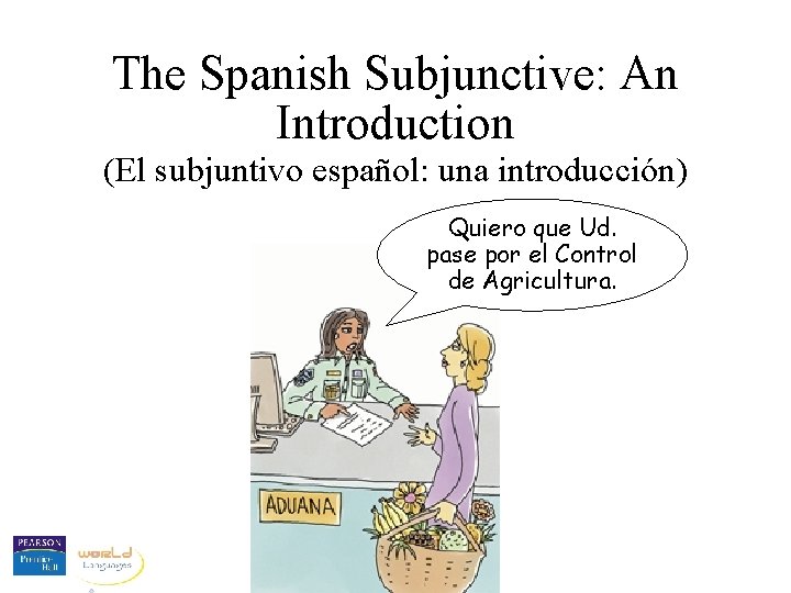 The Spanish Subjunctive: An Introduction (El subjuntivo español: una introducción) Quiero que Ud. pase