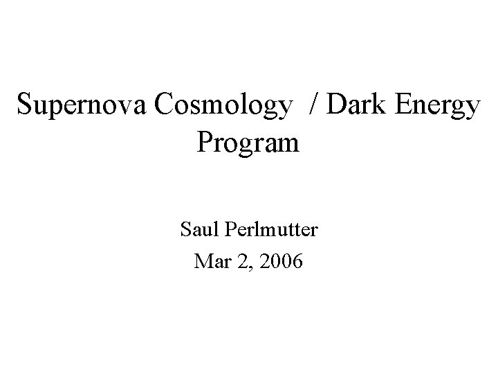 Supernova Cosmology / Dark Energy Program Saul Perlmutter Mar 2, 2006 