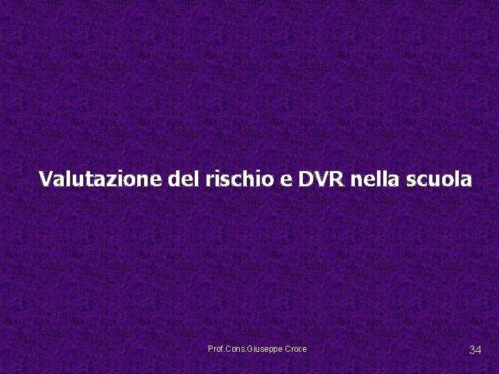 Valutazione del rischio e DVR nella scuola Prof. Cons. Giuseppe Croce 34 