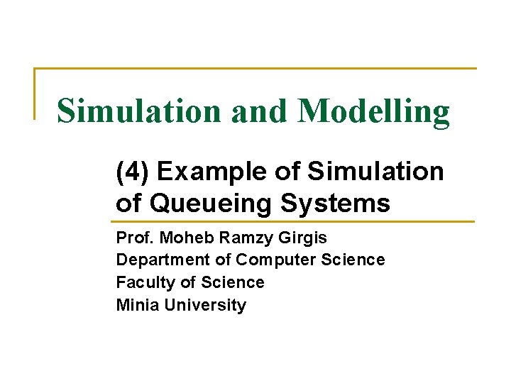 Simulation and Modelling (4) Example of Simulation of Queueing Systems Prof. Moheb Ramzy Girgis