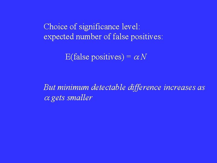 Choice of significance level: expected number of false positives: E(false positives) = a N Choice of significance level: expected number of false positives: E(false positives) = a N