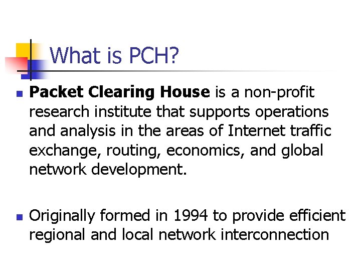 What is PCH? n n Packet Clearing House is a non-profit research institute that