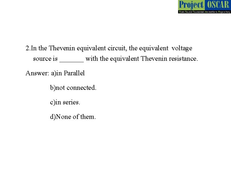 2. In the Thevenin equivalent circuit, the equivalent voltage source is _______ with the
