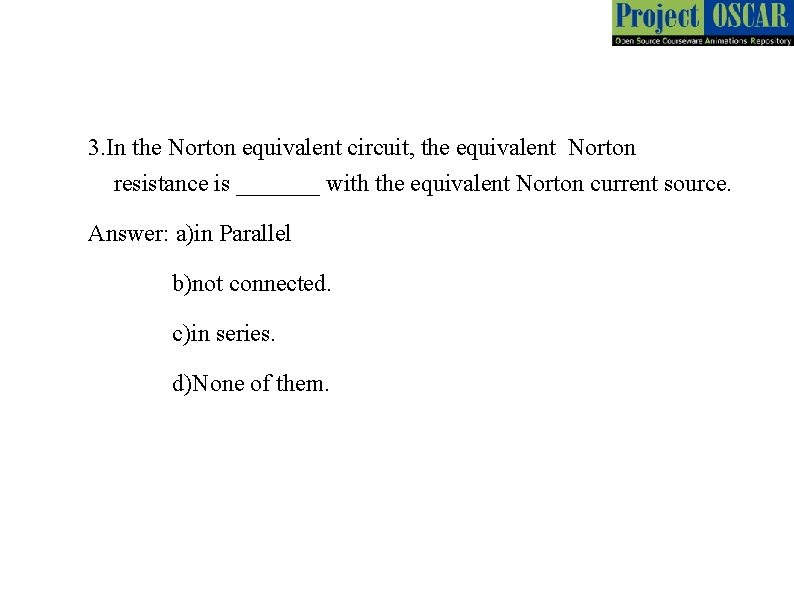 3. In the Norton equivalent circuit, the equivalent Norton resistance is _______ with the