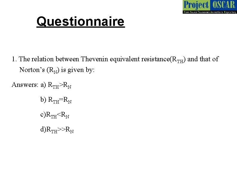 Questionnaire 1. The relation between Thevenin equivalent resistance(RTH) and that of Norton’s (RN) is
