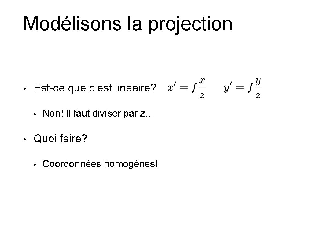 Modélisons la projection • Est-ce que c’est linéaire? • • Non! Il faut diviser