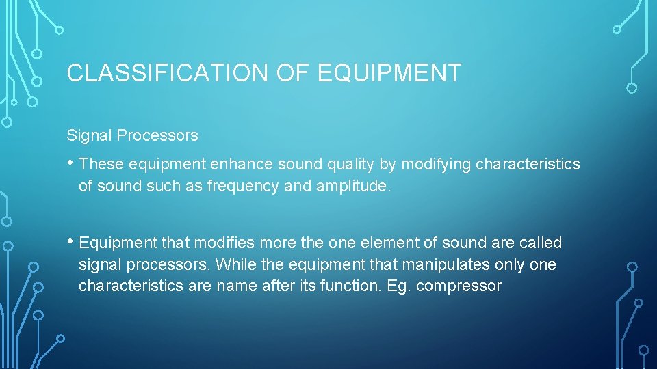 CLASSIFICATION OF EQUIPMENT Signal Processors • These equipment enhance sound quality by modifying characteristics CLASSIFICATION OF EQUIPMENT Signal Processors • These equipment enhance sound quality by modifying characteristics