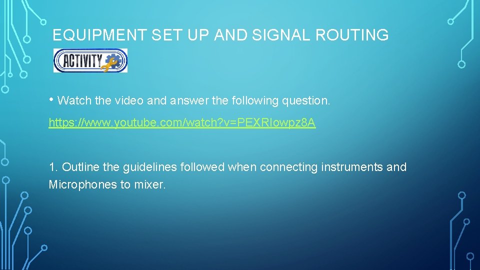 EQUIPMENT SET UP AND SIGNAL ROUTING • Watch the video and answer the following
