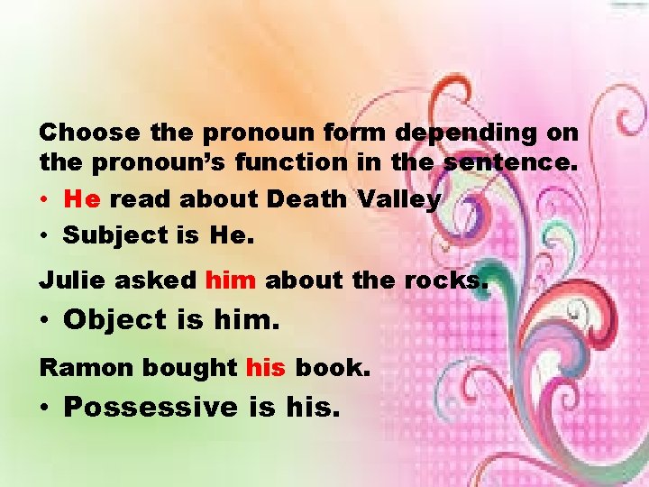 Choose the pronoun form depending on the pronoun’s function in the sentence. • He