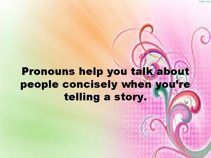 Pronouns help you talk about people concisely when you’re telling a story. 