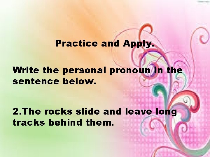 Practice and Apply. Write the personal pronoun in the sentence below. 2. The rocks