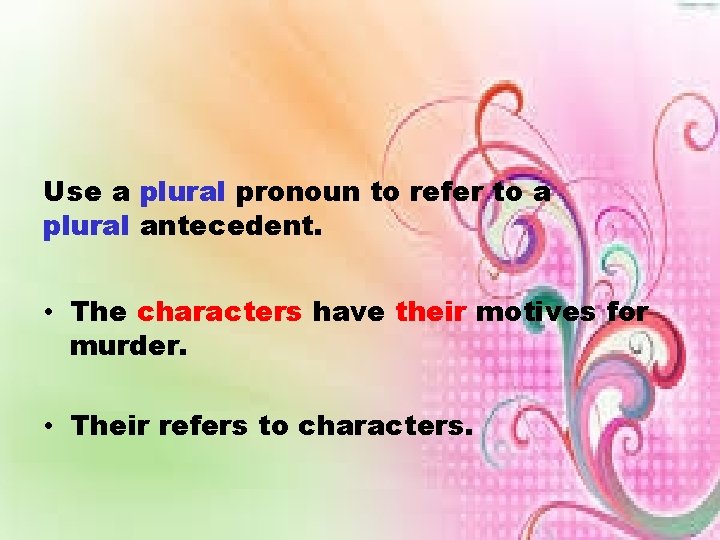 Use a plural pronoun to refer to a plural antecedent. • The characters have