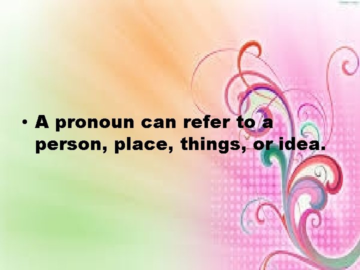  • A pronoun can refer to a person, place, things, or idea. 