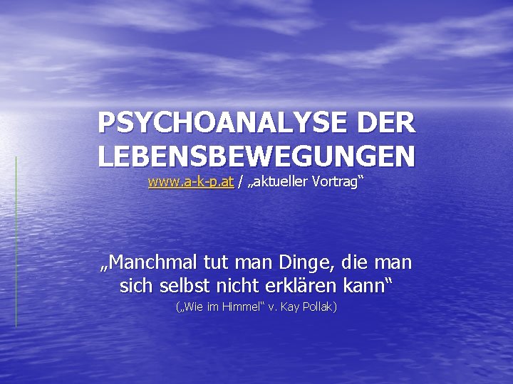 PSYCHOANALYSE DER LEBENSBEWEGUNGEN www. a-k-p. at / „aktueller Vortrag“ „Manchmal tut man Dinge, die