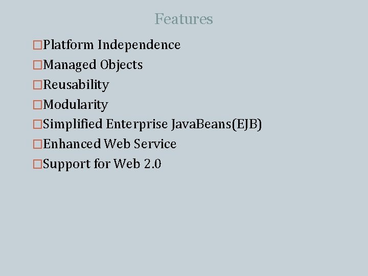 Features �Platform Independence �Managed Objects �Reusability �Modularity �Simplified Enterprise Java. Beans(EJB) �Enhanced Web Service Features �Platform Independence �Managed Objects �Reusability �Modularity �Simplified Enterprise Java. Beans(EJB) �Enhanced Web Service
