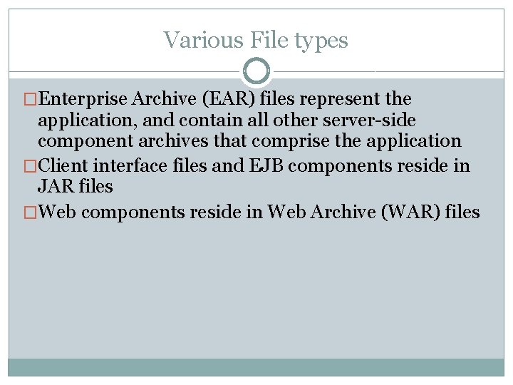 Various File types �Enterprise Archive (EAR) files represent the application, and contain all other Various File types �Enterprise Archive (EAR) files represent the application, and contain all other
