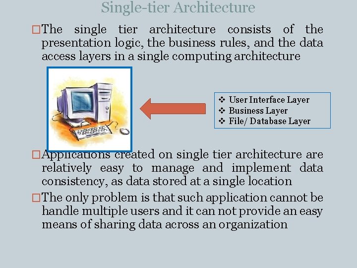 Single-tier Architecture �The single tier architecture consists of the presentation logic, the business rules, Single-tier Architecture �The single tier architecture consists of the presentation logic, the business rules,