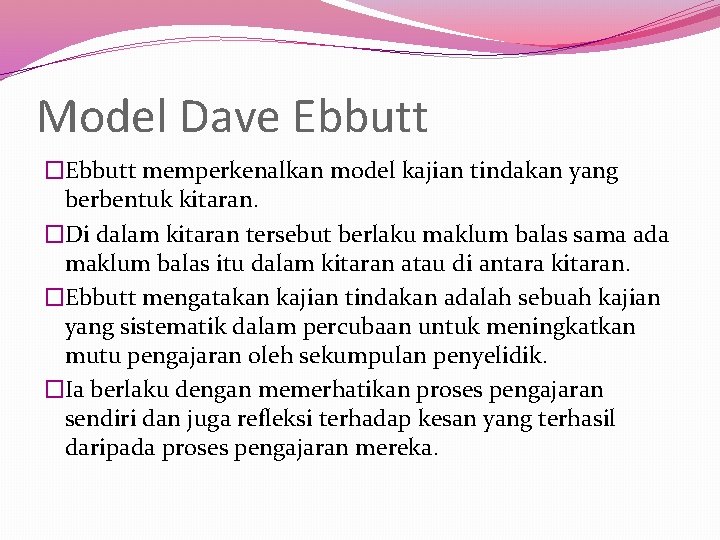 Model Dave Ebbutt �Ebbutt memperkenalkan model kajian tindakan yang berbentuk kitaran. �Di dalam kitaran