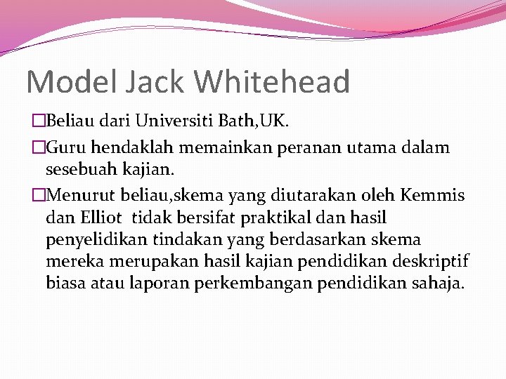 Model Jack Whitehead �Beliau dari Universiti Bath, UK. �Guru hendaklah memainkan peranan utama dalam
