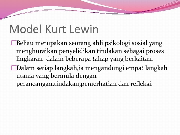 Model Kurt Lewin �Beliau merupakan seorang ahli psikologi sosial yang menghuraikan penyelidikan tindakan sebagai