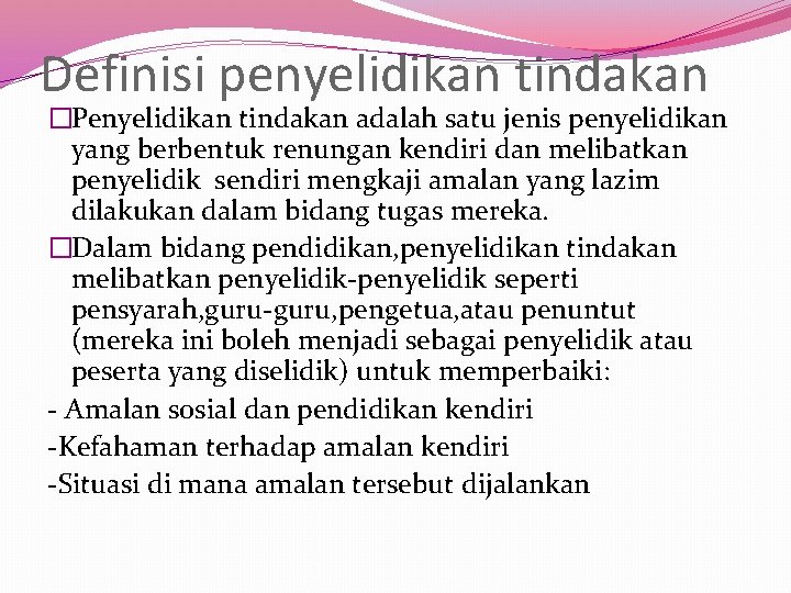 Definisi penyelidikan tindakan �Penyelidikan tindakan adalah satu jenis penyelidikan yang berbentuk renungan kendiri dan