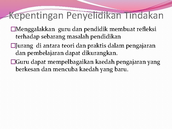 Kepentingan Penyelidikan Tindakan �Menggalakkan guru dan pendidik membuat refleksi terhadap sebarang masalah pendidikan �Jurang