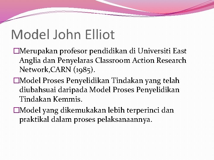 Model John Elliot �Merupakan profesor pendidikan di Universiti East Anglia dan Penyelaras Classroom Action