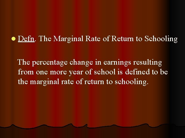 l Defn. The Marginal Rate of Return to Schooling The percentage change in earnings