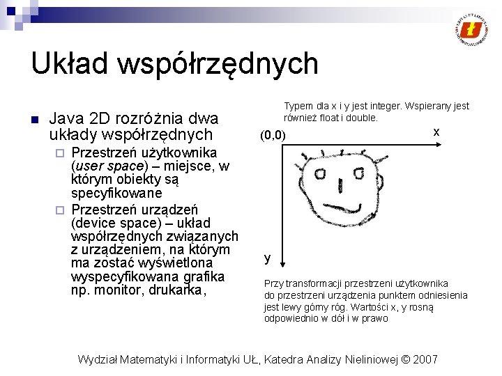 Układ współrzędnych n Java 2 D rozróżnia dwa układy współrzędnych Przestrzeń użytkownika (user space)