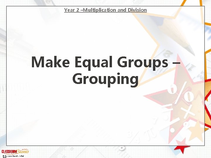 Year 2 –Multiplication and Division Make Equal Groups – Grouping © Classroom Secrets Limited