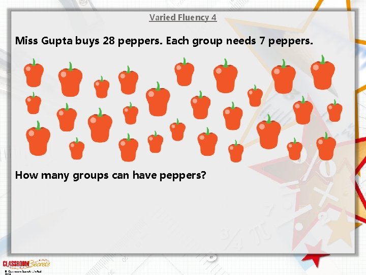 Varied Fluency 4 Miss Gupta buys 28 peppers. Each group needs 7 peppers. How