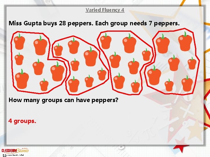 Varied Fluency 4 Miss Gupta buys 28 peppers. Each group needs 7 peppers. How