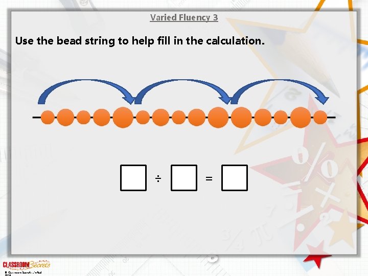 Varied Fluency 3 Use the bead string to help fill in the calculation. ÷