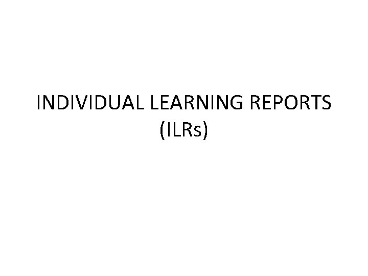 INDIVIDUAL LEARNING REPORTS (ILRs) 
