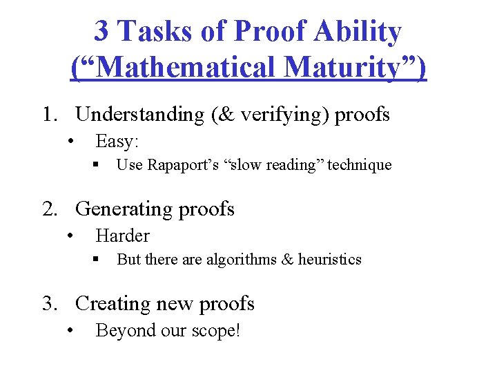 3 Tasks of Proof Ability (“Mathematical Maturity”) 1. Understanding (& verifying) proofs • Easy: